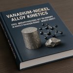 Cinétique des alliages vanadium-nickel : percées de 2025 prêtes à perturber la fabrication avancée – Quelles sont les prochaines étapes ?